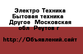 Электро-Техника Бытовая техника - Другое. Московская обл.,Реутов г.